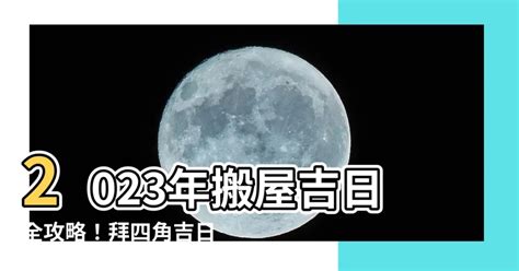 2023拜四角吉日吉時|搬屋吉日2023｜通勝擇吉時吉日、入伙3步曲｜拜四角 